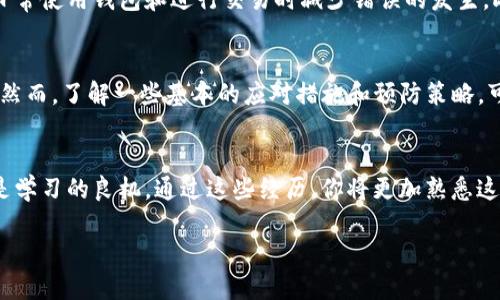 在区块链技术的世界中，资金的转移是不可逆的，这意味着一旦交易得以确认，就无法像传统金融机构那样通过某种方式追回。这种特性虽然增强了区块链的安全性，但也给用户带来了一定的风险，尤其是在使用数字钱包进行交易时。如果你在TP钱包中转错了地址，是否还能找回这些资金呢？本文将深入探讨这一问题，以及相关的解决方法和建议。

区块链的不可逆性
首先，我们需要理解区块链技术的核心特性之一：不可逆性。这意味着一旦交易被网络确认，任何一方都无法撤销或更改这笔交易。这与传统的银行转账是截然不同的，后者允许客户在一定时间内取消交易。但是，由于区块链技术在设计上的透明性和去中心化特点，这种不可逆的设计保证了交易的安全性和抗篡改性。

转错地址后的后果
当你在TP钱包中转账时，如果转错了地址，这可能会导致资金永久丢失。不同于银行系统，区块链中的每一笔交易都有一个唯一的记录，因此，一旦资金转入错误的地址，通常情况下，只有该地址的私钥持有者才能控制这些资金。换句话说，如果转账到了一个不再使用的地址，或者是一个错误输入的地址，你将面临无法找回资金的风险。

尝试找回资金的方法
尽管找回资金的可能性相对较低，但以下几种方法可以尝试：

ul
listrong确认交易状态：/strong首先，使用区块链浏览器查询你的交易是否已经被确认。如果交易尚未被确认，部分钱包可能允许你取消交易。/li
listrong联系收款方：/strong如果资金转账到了一个你知道的地址，可以尝试联系那个地址的持有者，请求对方将资金退回。然而，这种方式依赖于对方的诚意和合作，结果并不保证。/li
listrong寻求社区帮助：/strong在某些情况下，区块链社区可能会提供帮助，尤其是如果涉及到较大的金额。在相关的论坛或社交媒体上发布寻求帮助的信息，但也需警惕可能的诈骗。/li
/ul

如何避免转错地址
为了尽量避免将来的错误，用户可以采取以下几种预防措施：

ul
listrong双重检查地址：/strong在发送资金之前，务必仔细检查接收地址。可以将地址复制粘贴到钱包中，而不是手动输入。/li
listrong使用小额转账：/strong在进行大额交易时，考虑先发送小额资金以验证地址的正确性。/li
listrong启用地址簿功能：/strong使用钱包的地址簿功能，将常用地址保存，以降低手动输入错误的风险。/li
listrong确认交易前的提醒：/strong有些钱包提供交易确认提示，确保用户在交易前再次核实地址。/li
/ul

心态调整与教育
对于投资者和普通用户来说，采用正确的心态面对数字资产管理至关重要。借助教育资源和在线课程，提升对加密货币和区块链技术的理解，有助于在日常使用钱包和进行交易时减少错误的发生。此外，参与加密社区，了解他人的经验和教训，可以帮助建立更强的风险意识和使用技巧。

总结
总的来说，一旦在TP钱包中转错地址，追回资金的可能性非常渺茫。区块链的不可逆性使得这种情况相对高风险，因此用户在进行交易前务必保持警惕。然而，了解一些基本的应对措施和预防策略，可以有效降低发生此类错误的可能性。通过持续学习和谨慎操作，我们能够更好地管理自己的数字资产，减少潜在的损失。

希望与信心
尽管区块链技术在安全性上无可比拟，但对于错误的转账，用户仍需抱有一定的希望和自我救赎的信心。即便找回资金几乎是不可能的，每一个错误都是学习的良机。通过这些经历，你将更加熟悉这个复杂但充满潜力的数字世界，进而成为更为成熟的投资者。

TP钱包转错地址的应对策略：2025必看指南