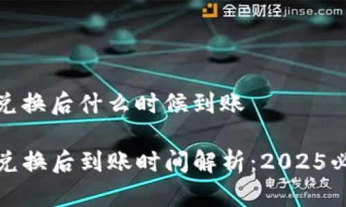 tp钱包兑换后什么时候到账

TP钱包兑换后到账时间解析：2025必看选项