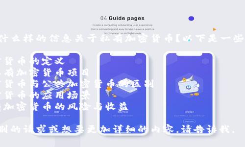 请问您需要什么样的信息关于私有加密货币？以下是一些可能的话题：

1. 私有加密货币的定义
2. 主要的私有加密货币项目
3. 私有加密货币与公共加密货币的区别
4. 私有加密货币的应用场景
5. 投资私有加密货币的风险与收益

如果您有特别的请求或想要更加详细的内容，请告诉我。