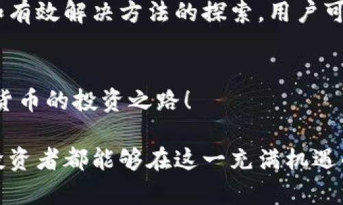   立即解决TP钱包薄饼购买新币失败的问题，2025必看！ / 

 guanjianci TP钱包, 薄饼, 新币, 购买失败 /guanjianci 

前言
随着区块链技术的不断发展，越来越多的人开始关注加密货币的投资机会。在这个快速发展的市场中，TP钱包作为一种热门的数字钱包，方便用户进行各种加密货币的交易。但在某些情况下，用户可能会遇到购买新币的不顺利问题，尤其是在使用薄饼（PancakeSwap）交易平台时。

为什么TP钱包薄饼购买新币会失败？
许多用户在使用TP钱包与薄饼交易时，偶尔会遭遇一些技术问题，导致新币的购买失败。这些问题可能源于多种因素，理解这些因素有助于用户更好地应对可能的困难。

常见原因分析
首先，网络问题是导致交易失败的一个重要因素。如果用户的网络连接不稳定，交易请求可能会因为超时而失败。因此，确保网络连接顺畅是非常重要的。

其次，滑点设置不当也可能导致交易失败。买卖新币时，用户需要设置一个合理的滑点以确保交易能够成功。如果滑点过低，交易可能会因为无法满足当前的市场价格而失败。反之，设置过高的滑点虽然可以提高成功率，但也可能导致更多损失。

此外，用户的TP钱包余额不足也是一个常见问题。在进行新币购买时，除了购买币的金额外，用户还需要留有足够的BNB作为手续费。如果用户未能充分预估这一点，交易同样会失败。

解决方案
当用户发现自己在使用TP钱包与薄饼购买新币时遇到失败情况，首先要冷静分析原因。接下来，可以采取以下几种解决方案：

1. 检查网络连接
确保你的网络连接稳定，可以尝试重启路由器或者更换网络，从而提高交易的成功率。

2. 调整滑点设置
针对滑点问题，可以在薄饼交易界面设置较高的滑点比例（例如，从5%增至12%），这样可以满足市场的波动要求，提高交易的成功几率。需要注意的是，虽然过高的滑点会增加交易成本，但在币价波动较剧烈的情况下，这是保障交易顺利进行的有效方法。

3. 确保钱包余额充足
在进行任何交易之前，务必检查钱包余额是否足够，包括购买的币种金额及相应的手续费。如果余额不足，应先进行充值或调整购买金额。

4. 更新软件版本
确保TP钱包和薄饼等相关软件都是最新版本。有时旧版本的软件可能存在一些bug或兼容性的问题，这可能导致交易失败。

5. 备注重要信息
在进行大宗交易之前，可以在社区（如Reddit, Telegram等）或者论坛中查找最新的市场信息，了解目标币的最新动态，这可以帮助用户做出更加明智的决策。

用户共享经验
在各大社区，有很多用户分享了自己的经验，他们建议在首次购买新币时，可以采取小额多次的方式进行尝试，从而降低风险并提高成功率。

总结
在加密货币交易中，成功的买入新币不是一件容易的事情，尤其是在使用TP钱包与薄饼交易时。通过对购买失败原因的分析和有效解决方法的探索，用户可以在未来的交易过程中，减少失败的概率，提升投资的成功率。

结语
加密货币市场变化莫测，保持谨慎，及时调整策略，是每一个投资者成功的关键。希望上述方法能帮助大家更顺利地开展加密货币的投资之路！

通过以上多方位的分析和解读，我们能更清晰地理解TP钱包薄饼购买新币失败的原因，以及如何有效解决这些问题。每一个投资者都能够在这一充满机遇的市场中，找到属于自己的成功之路。