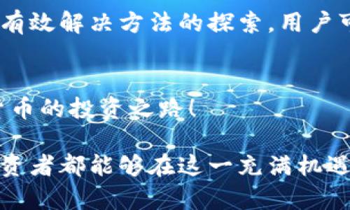   立即解决TP钱包薄饼购买新币失败的问题，2025必看！ / 

 guanjianci TP钱包, 薄饼, 新币, 购买失败 /guanjianci 

前言
随着区块链技术的不断发展，越来越多的人开始关注加密货币的投资机会。在这个快速发展的市场中，TP钱包作为一种热门的数字钱包，方便用户进行各种加密货币的交易。但在某些情况下，用户可能会遇到购买新币的不顺利问题，尤其是在使用薄饼（PancakeSwap）交易平台时。

为什么TP钱包薄饼购买新币会失败？
许多用户在使用TP钱包与薄饼交易时，偶尔会遭遇一些技术问题，导致新币的购买失败。这些问题可能源于多种因素，理解这些因素有助于用户更好地应对可能的困难。

常见原因分析
首先，网络问题是导致交易失败的一个重要因素。如果用户的网络连接不稳定，交易请求可能会因为超时而失败。因此，确保网络连接顺畅是非常重要的。

其次，滑点设置不当也可能导致交易失败。买卖新币时，用户需要设置一个合理的滑点以确保交易能够成功。如果滑点过低，交易可能会因为无法满足当前的市场价格而失败。反之，设置过高的滑点虽然可以提高成功率，但也可能导致更多损失。

此外，用户的TP钱包余额不足也是一个常见问题。在进行新币购买时，除了购买币的金额外，用户还需要留有足够的BNB作为手续费。如果用户未能充分预估这一点，交易同样会失败。

解决方案
当用户发现自己在使用TP钱包与薄饼购买新币时遇到失败情况，首先要冷静分析原因。接下来，可以采取以下几种解决方案：

1. 检查网络连接
确保你的网络连接稳定，可以尝试重启路由器或者更换网络，从而提高交易的成功率。

2. 调整滑点设置
针对滑点问题，可以在薄饼交易界面设置较高的滑点比例（例如，从5%增至12%），这样可以满足市场的波动要求，提高交易的成功几率。需要注意的是，虽然过高的滑点会增加交易成本，但在币价波动较剧烈的情况下，这是保障交易顺利进行的有效方法。

3. 确保钱包余额充足
在进行任何交易之前，务必检查钱包余额是否足够，包括购买的币种金额及相应的手续费。如果余额不足，应先进行充值或调整购买金额。

4. 更新软件版本
确保TP钱包和薄饼等相关软件都是最新版本。有时旧版本的软件可能存在一些bug或兼容性的问题，这可能导致交易失败。

5. 备注重要信息
在进行大宗交易之前，可以在社区（如Reddit, Telegram等）或者论坛中查找最新的市场信息，了解目标币的最新动态，这可以帮助用户做出更加明智的决策。

用户共享经验
在各大社区，有很多用户分享了自己的经验，他们建议在首次购买新币时，可以采取小额多次的方式进行尝试，从而降低风险并提高成功率。

总结
在加密货币交易中，成功的买入新币不是一件容易的事情，尤其是在使用TP钱包与薄饼交易时。通过对购买失败原因的分析和有效解决方法的探索，用户可以在未来的交易过程中，减少失败的概率，提升投资的成功率。

结语
加密货币市场变化莫测，保持谨慎，及时调整策略，是每一个投资者成功的关键。希望上述方法能帮助大家更顺利地开展加密货币的投资之路！

通过以上多方位的分析和解读，我们能更清晰地理解TP钱包薄饼购买新币失败的原因，以及如何有效解决这些问题。每一个投资者都能够在这一充满机遇的市场中，找到属于自己的成功之路。