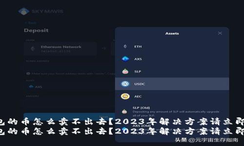 TP钱包的币怎么卖不出去？2023年解决方案请立即查看！
TP钱包的币怎么卖不出去？2023年解决方案请立即查看！