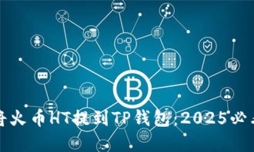 如何立即将火币HT提到TP钱包：2025必看完整指南