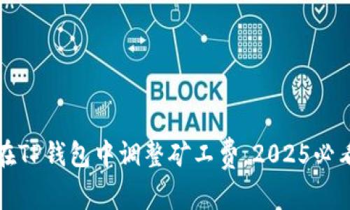 如何在TP钱包中调整矿工费，2025必看技巧