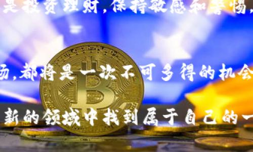 植物大战僵尸加密货币：2025必看趋势与投资机会

植物大战僵尸, 加密货币, 区块链游戏, 游戏投资/guanjianci

引言
近年来，加密货币迅速崛起，成为金融市场的热门话题。而其中，区块链游戏的蓬勃发展则为玩家与投资者提供了全新的机遇。曾在全球范围内引起热潮的《植物大战僵尸》，也在2025年迎来了与加密货币结合的新尝试。无论是游戏爱好者，还是投资者，都不可忽视这一趋势。

植物大战僵尸的影响力
自2009年首发以来，《植物大战僵尸》以其独特的玩法和可爱的角色深受玩家喜爱。在这款游戏中，玩家通过种植不同种类的植物来抵御逐渐逼近的僵尸。因此，游戏不仅考验玩家的策略思维，也为他们带来无尽的乐趣。《植物大战僵尸》的成功不仅在于它的玩法，还有其背后丰富的文化内涵和情感联结。

加密货币的崛起
进入21世纪以来，加密货币逐渐崭露头角。以比特币为代表的数字货币，从最初的“小众”产品演变为全球范围内的投资风口。因此，越来越多的人开始关注如何利用加密货币进行投资或日常交易。而结合《植物大战僵尸》的加密货币，正是这一趋势的又一体现。

《植物大战僵尸》如何结合加密货币
2025年，随着区块链技术的发展和游戏玩家对虚拟资产的认可，《植物大战僵尸》团队宣布推出其独特的加密货币。这一举措旨在让玩家不仅能够在游戏中享受乐趣，还能够通过交易和投资获得经济收益。

首先，玩家可以利用这一加密货币进行游戏内交易。这意味着，玩家可以用它来购买新植物、武器或其他道具，提高游戏体验。此外，这种虚拟货币还可以在游戏外进行交易，赋予它真实的经济价值。

市场趋势分析
结合加密货币的植物大战僵尸，预示着游戏产业与金融科技的深度融合。根据市场研究，越来越多的玩家愿意投资于这种新兴的数字资产。与此同时，游戏公司也在探索如何通过加密货币吸引新用户。

在现有游戏市场中，许多成功的项目已经证明了结合区块链的可行性。例如，类似《植物大战僵尸》的策略游戏，也在逐渐推出基于区块链技术的版本。由于这些新产品能够为玩家提供真正拥有虚拟资产的体验，因而吸引了大量用户参与。

投资机会与风险
在考虑投资植物大战僵尸加密货币时，玩家和投资者需要保持冷静。虽然区块链游戏提供了全新的投资机会，但市场波动性和技术风险也是不容忽视的。因此，我们建议在进入这个市场之前，充分了解各类潜在风险和收益。

首先，玩家应关注官方渠道的信息发布。任何关于加密货币的新闻、市场动态或游戏更新，都可能对投资价值产生影响。此外，充分了解区块链技术在游戏中的应用，也能帮助玩家更好地做出投资决策。

如何参与植物大战僵尸加密货币
要参与植物大战僵尸的加密货币，玩家需首先创建一个数字钱包，以便存储和管理他们的虚拟资产。然后，他们可以通过官方渠道购买此加密货币。同时，定期密切关注市场动态，有助于他们掌握最佳投资机会。

未来展望
展望2025，植物大战僵尸加密货币的前景乐观。随着技术的不断进步，游戏开发商将更加注重让玩家在游戏中获得实际收益。此外，随着越来越多的游戏加入到区块链阵营中，玩家的选择与机会将呈现多样化趋势。

然而，我们面对的挑战同样不容忽视。市场的快速变化和技术更新带来的风险，都可能影响加密货币的稳定性。因此，无论是在游戏娱乐还是投资理财，保持敏感和警惕，始终是最明智的选择。

结论
总结而言，植物大战僵尸与加密货币的结合，标志着未来游戏市场的新趋势。2025年，不论是老玩家还是新用户，了解和参与这一新兴市场，都将是一次不可多得的机会。因此，尽早行动，可能会带来意想不到的收益，实现资产的增值。

在这个充满机遇与挑战的时代，把握信息、积极参与，将是引领你走向成功的关键。希望每一个热爱游戏与加密货币的朋友，能够在这个崭新的领域中找到属于自己的一席之地。