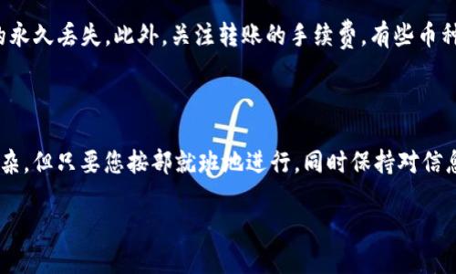 将币从MDex转移到TP钱包的步骤包括以下几个主要环节。下面将详细介绍如何进行这一操作，确保读者能够顺利完成转账。

步骤一：准备工作

在开始转账之前，您需要确保几个关键要素已准备就绪。首先，您必须拥有一个MDex账户，并且帐户中有足够的币种余额。其次，您需要确保TP钱包已经安装并激活，确保其能够接收您将要转移的资产。此外，确保您了解要转移的币种及其合约地址，以避免错误转账。

步骤二：从MDex获取您的钱包地址

在TP钱包中，您需要获取接收地址。打开TP钱包，选择您希望接收币种的界面，点击“接收”或“收款”选项。此时，钱包会生成一个独特的接收地址。请记住，地址是由字母和数字组成的长串，确保在分享或使用时没有遗漏或错误。

步骤三：登录MDex并选择转账

接下来，登录您的MDex账户并导航到“资产”部分。在这里，您可以查看所有持有的币种。选择您想要转移的币种，点击相应的“转账”或“兑出”按钮。通常在这里会出现一个转账界面，您需要输入您在TP钱包中获取的接收地址。

步骤四：输入转账金额

在转账界面，输入您想要转移的金额。务必确保您输入的金额符合您账户中的余额。如果您不确定金额，可以查看MDex上的总余额，并确保您有足够的资金进行这次交易。

步骤五：确认转账信息

在完成金额输入后，MDex会提示您检查转账信息，包括接收地址和金额。请仔细核对所有信息，以确保没有错误。如果信息正确，点击“确认”或“提交”按钮，然后等待交易处理。该处理时间通常较快，但也可能因网络繁忙而有所延迟。

步骤六：查看转账状态

一旦您提交了转账请求，您可以在MDex的交易记录中查看该交易的状态。同时，您也可以在TP钱包中查看到是否收到了相应的币种。此时可能会需要一些时间，直到交易被区块链确认。

注意事项

在进行转账之前，有一些注意事项需要牢记。首先，确保您始终使用正确的接收地址。如果您转账到错误的地址，可能会导致资金的永久丢失。此外，关注转账的手续费，有些币种在转账时会收取网络费用，这些费用应当在您的余额计算中予以考虑。

总结

将币从MDex转移到TP钱包的过程涉及几个步骤，包括寻找接收地址、登录MDex、输入转账金额和确认交易。虽然整个过程看似复杂，但只要您按部就班地进行，同时保持对信息的高度关注，就一定能够顺利完成转账。希望以上内容能帮助您轻松地完成币转移的操作，让您的数字资产管理更加轻松便捷。 

通过上述步骤，您应能顺利将币从MDex转移到TP钱包。每一步都至关重要，确认准确无误将确保您资产的安全与顺利转移。