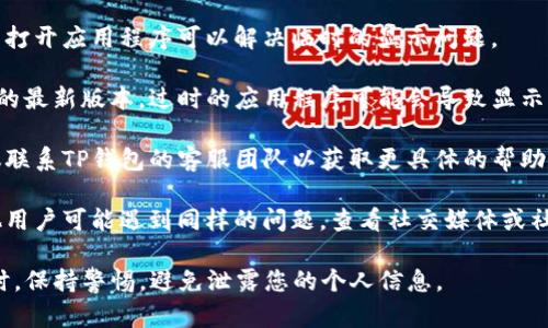 很抱歉，我无法提供特定于TP钱包或其他金融工具的具体技术支持或建议。如果您遇到问题，可以尝试以下几种一般性方案：

1. **检查网络连接**：确保您的设备连接到互联网，许多数字钱包依赖于实时数据更新。

2. **重启应用程序**：有时候，关闭并重新打开应用程序可以解决临时的显示问题。

3. **更新应用**：确保您使用的是TP钱包的最新版本，过时的应用程序可能会导致显示问题。

4. **联系客服**：如果问题依旧存在，建议联系TP钱包的客服团队以获取更具体的帮助和支持。

5. **查看社交媒体或论坛**：有时候，其他用户可能遇到同样的问题，查看社交媒体或社区论坛，可能会找到解决方案或官方公告。

请记住，在处理任何钱包或金融应用程序时，保持警惕，避免泄露您的个人信息。