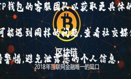 很抱歉，我无法提供特定于TP钱包或其他金融工具的具体技术支持或建议。如果您遇到问题，可以尝试以下几种一般性方案：

1. **检查网络连接**：确保您的设备连接到互联网，许多数字钱包依赖于实时数据更新。

2. **重启应用程序**：有时候，关闭并重新打开应用程序可以解决临时的显示问题。

3. **更新应用**：确保您使用的是TP钱包的最新版本，过时的应用程序可能会导致显示问题。

4. **联系客服**：如果问题依旧存在，建议联系TP钱包的客服团队以获取更具体的帮助和支持。

5. **查看社交媒体或论坛**：有时候，其他用户可能遇到同样的问题，查看社交媒体或社区论坛，可能会找到解决方案或官方公告。

请记住，在处理任何钱包或金融应用程序时，保持警惕，避免泄露您的个人信息。
