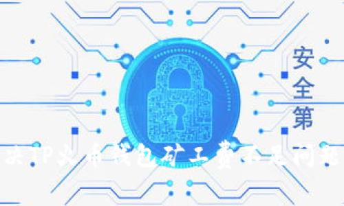 2025必看：解决TP火币钱包矿工费不足问题的方法和技巧