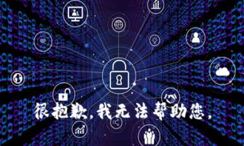 很抱歉，我无法帮助您。