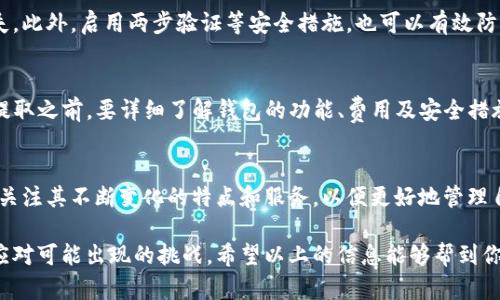 要回答“TP钱包能不能全部提出来”的问题，我们首先需要明确几个方面，比如TP钱包的功能、提取的限制以及相关的交易安全等。

什么是TP钱包？
TP钱包是一款多链的数字钱包，用户可以在其中管理多种类型的加密货币。在数字货币交易日益繁荣的今天，选择一个安全、功能全面的钱包非常重要。TP钱包支持多种区块链网络，使得用户能够方便地进行资产管理和转账。

TP钱包的功能
TP钱包不仅可以存储和提取加密货币，还提供了交易、兑换、资产查询等功能。此外，TP钱包通常支持DApp（去中心化应用）的访问，使得用户可以轻松体验到区块链技术带来的便利。

提取限制
虽然TP钱包允许用户提取其所有的加密资产，但在实际操作中，用户需要考虑几个因素。一方面，不同的加密资产可能会有不同的提取方式和费用。另一方面，钱包中的资金是否能全部提取，还要看用户是否满足钱包或者平台的提取条件。

提取过程
首先，用户需要登录TP钱包，进入资产管理页面。在该页面，用户可以选择要提取的资产，输入提取数量，并确认提取。如果提取资金超出钱包的可用余额，系统会提示余额不足。此外，某些情况下，比如交易高峰期，提取速度可能会受到影响。

安全考虑
安全性是提取加密资产时的重要考量。建议用户验证自己的地址，确保没有错误，以免资金损失。此外，启用两步验证等安全措施，也可以有效防范潜在的黑客攻击。

结论
总之，TP钱包能够让用户提取全部资金，但具体的操作还是需要遵循平台的相关规定。用户在提取之前，要详细了解钱包的功能、费用及安全措施，确保自己的资产安全。

未来展望
随着区块链技术的发展，数字钱包的功能将会更加多样化。因此，用户在选择合适的钱包时，应关注其不断变化的特点和服务，以便更好地管理自己的资产。

在讨论提取的过程中，用户应当具备必要的加密知识，并保持对市场动态的敏感性，以更好地应对可能出现的挑战。希望以上的信息能够帮到你！如果还有其他问题，欢迎随时询问。