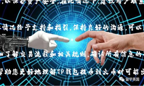 在加密货币交易中，用户有时会遇到提币不到账的情况，这不仅让人感到焦虑，也可能导致经济损失。对于使用TP钱包提币到火币（Huobi）交易所的用户，可能会有以下几个原因导致提币不到账。本文将深入探讨这一问题，帮助用户更好地理解提币过程及常见问题，确保安全、高效地进行交易。

1. 交易信息确认延迟
在区块链网络中，事务的确认需要时间。每一笔交易在被广播至网络后，必须经过矿工的打包和确认。由于网络繁忙或者矿工的算力不足，交易确认的时间可能会有所延长。尤其是在高峰时段，如加密货币价格大幅波动期间，提币请求量骤增，从而导致确认时间延长。因此，用户有时会面临提币不到账的情况。

2. 提币地址错误
在进行提币操作时，用户需要仔细确认提币地址。如果用户不小心输入了错误的地址，或者将资产提币到错误的链上（例如，将基于以太坊的代币发送到比特币地址），这些交易是不可逆转的。这种情况会导致用户的资产无法找回，因此在进行提币时务必认真核对地址。

3. 合约或网络问题
某些代币在提币过程中可能涉及智能合约。如果合约出现问题，或者由于网络拥堵导致无法完成交易，用户的提币操作可能会受到影响。此外，不同的交易所和钱包对不同代币支持的网络可能不同，用户在转账时需要确保选择正确的网络以避免问题。

4. 手续费不足
每笔交易都需要支付矿工手续费（Gas Fee），手续费的高低会影响交易的优先级。如果用户设置的手续费过低，可能会导致交易在网络中长期不被确认。尤其是在交易高峰期，低手续费的交易可能被矿工忽略，从而延迟提币到账。因此，建议用户在进行提币时根据网络状况合理调整手续费。

5. 火币平台的维护或问题
有时候，交易所平台本身可能会因为系统维护、技术升级或其他问题而暂时无法处理提币请求。用户在提币前，可以查看火币的公告或社交媒体，以了解是否有相关的维护通知。如果是平台问题，用户只需耐心等待，待平台恢复正常后再查看提币状态即可。

6. 加密货币转账确认数
不同的交易所对于到账的确认数要求不同。比如，有些交易所要求至少6次确认才能显示到账。如果使用TP钱包的提币操作尚未达到交易所要求的确认次数，用户在交易所的余额可能不会立即更新。这一点在提币时需要特别注意，了解目标交易所的确认要求，以免产生误解。

7. 安全措施及风险防范
很多交易所出于安全考虑，会对频繁的提币活动进行限额或者延迟处理。若用户在短时间内进行多次提币操作，火币可能会暂时冻结账户的提币功能，以保护资产安全。在此情况下，建议用户联系火币的客服进行核实，以便找回提币权限。同时，用户在选择钱包和交易所时，务必选用知名且安全性高的平台，增强资产安全性。

8. 客服支持与问题解决
如果您在尝试了以上步骤后仍然未能解决提币不到账的问题，建议及时联系TP钱包或火币的客服。提供相关的交易记录和请求详情，客服会根据具体情况给予支持和指引。保持良好的沟通，可以更快地解决问题。

总结
提币到账的问题往往涉及多个因素，从用户操作失误到网络情况、交易平台维护等都可能成为影响到账的因素。用户在进行加密货币交易时，应当仔细了解交易流程和相关规则，确认所有信息的准确性，并合理设置手续费。此外，保持关注火币及TP钱包的官方沟通渠道，及时获取有关维护和更新的信息，以便有效解决在提币过程中遇到的问题。

通过理解这些常见问题及其解决方式，用户可以在将来进行更安全、更高效的加密货币交易，尽可能地避免资金损失带来的困扰。希望这篇文章能够帮助您更好地理解TP钱包提币到火币时可能出现的各种情况，确保每一笔交易都能顺利完成。