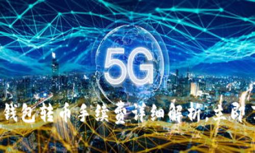 2025必看：TP钱包转币手续费详细解析，立即了解最优选项！