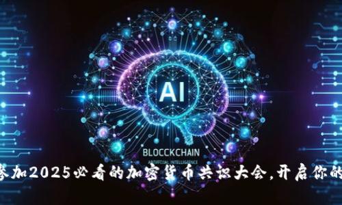 立即报名参加2025必看的加密货币共识大会，开启你的财富之旅!