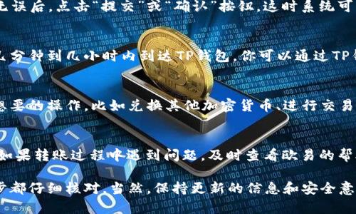 要将USDT从欧易（OKEx）转移到TP钱包（Trust Wallet），你可以按照以下步骤操作。这一过程涉及加密货币转账，因此请确保你仔细遵循每一步，以保证资金的安全。

步骤一：准备工作
在开始之前，确保你已经安装了TP钱包并创建了一个账户。如果你还没有账户，可以在官方应用商店下载TP钱包，然后按照提示创建一个新钱包或导入已有的钱包。此外，请确保你已经在欧易上开设了账户并完成了身份验证。

步骤二：获取TP钱包中的USDT地址
打开TP钱包，点击“接收”按钮（通常是一个箭头向上的图标）。在那里，你可以找到你的USDT接收地址。这个地址是由一串字母和数字组成的，确保你正确复制这个地址，因为如果地址错误，资金将无法找回。

步骤三：登录到欧易账户
在你的浏览器中打开欧易的官方网站或应用程序，使用你的账户信息登录。如果你启用了双重验证，请按照要求完成验证步骤，以确保账户的安全.

步骤四：选择“提币”或“转账”功能
在欧易的主页，找到“钱包”选项，点击进入后选择“提币”或“转账”功能。这通常会在钱包的下拉菜单中。

步骤五：填写转账信息
在提币页面，选择USDT作为要提取的数字资产。在“接收地址”栏中粘贴你在TP钱包中复制的USDT地址。接着，输入你想要转账的USDT数量。确保你的账户中有足够的资产来完成转账，另外也要留意平台会收取的手续费。

步骤六：确认转账详情
在提交转账之前，请再次检查所有的信息是否正确。这包括接收地址、转账金额和手续费等。确认无误后，点击“提交”或“确认”按钮。这时系统可能会要求你进行二次验证，例如输入短信验证码或谷歌验证器生成的代码，以确保交易的安全性。

步骤七：查看转账状态
提交转账后，你会看到一个交易记录，初始状态可能显示为“处理中”。请耐心等待，资金通常会在几分钟到几小时内到达TP钱包。你可以通过TP钱包的“交易记录”来观察资金的到账情况。

步骤八：确认到账情况
最后，当资金成功转入TP钱包后，你应该能够在钱包中看到新的USDT余额。这时可以进行任何你想要的操作，比如兑换其他加密货币、进行交易或持有等。

注意事项
在进行加密货币转账时一定要小心，确保你在安全的网络环境下进行操作，避免使用公共Wi-Fi。如果转账过程中遇到问题，及时查看欧易的帮助文档或联系客服，确保你的资产安全。

总结来说，将USDT从欧易转至TP钱包并不是一个复杂的过程。只需按照上述步骤操作，确保每一步都仔细核对。当然，保持更新的信息和安全意识，才能更好地管理你的数字资产。