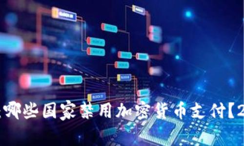 立即了解：哪些国家禁用加密货币支付？2025必看！