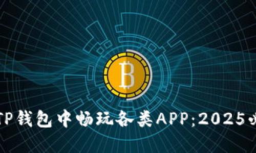 如何在TP钱包中畅玩各类APP：2025必看指南