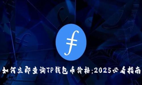 如何立即查询TP钱包币价格：2025必看指南