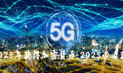 如何在2025年获得加密货币：2025必看获取秘籍！