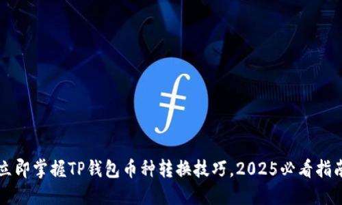 立即掌握TP钱包币种转换技巧，2025必看指南