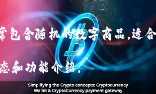 在TP钱包（TokenPocket）中，盲盒是指一种特殊的数字资产购买方式，通常用于NFT（非同质化代币）的购买。这些盲盒常常包含随机的数字商品，适合喜欢收藏和体验惊喜的用户。在TP钱包中，用户可以通过购买盲盒来获得多种不同的数字资产，包括艺术品、游戏道具等。

想了解更多有关TP钱包和盲盒的具体信息，建议直接访问TP钱包的官方网站或其相关的社交媒体平台，以获取最新的动态和功能介绍。