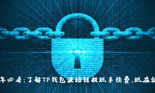 2025年必看：了解TP钱包波场链提现手续费，现在就行动！