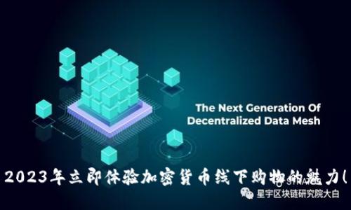 2023年立即体验加密货币线下购物的魅力！