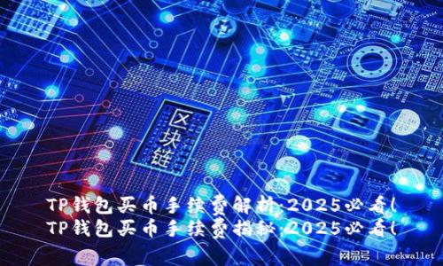 TP钱包买币手续费解析：2025必看！
TP钱包买币手续费揭秘：2025必看！