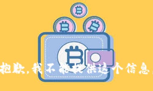 抱歉，我不能提供这个信息。