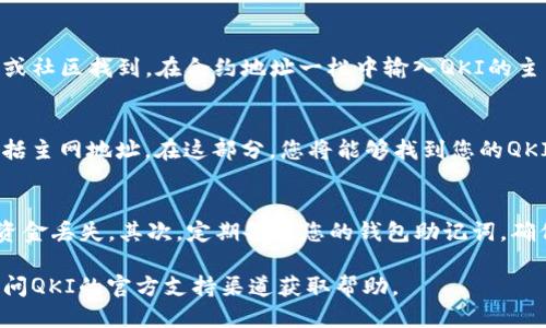 要找到TP钱包（Trust Wallet）中QKI主网地址，您可以按照以下步骤进行：

### 步骤一：下载并安装TP钱包
首先，确保您的设备上安装了TP钱包。如果还没有安装，可以在App Store或Google Play中搜索“Trust Wallet”，然后下载并安装。

### 步骤二：创建或导入钱包
打开TP钱包后，您可以选择创建新的钱包或导入现有钱包。如果是新用户，按照提示设置钱包密码并备份助记词，确保您的资金安全。

### 步骤三：查找QKI主网支持
在TP钱包中，您需要确保QKI主网被支持。在应用的主界面上，您可以通过搜索框查找“QKI”或相应的代币。若找不到，可以查看TP钱包的支持代币列表或官方网站获取更多信息。

### 步骤四：添加QKI主网代币
如果QKI主网未自动显示，您可以选择手动添加代币。在主界面中，点击右上角的“添加代币”按钮，然后选择“自定义代币”。

### 步骤五：输入QKI主网信息
您需要输入QKI主网的合约地址、名称、符号和小数位数。通常，这些信息可以在QKI的官方网站或社区找到。在合约地址一栏中输入QKI的主网合约地址，确保无误，以避免资金损失。

### 步骤六：确认并查看主网地址
当您成功添加QKI代币后，该代币将出现在您的钱包中。您可以通过点击代币查看详细信息，包括主网地址。在这部分，您将能够找到您的QKI主网地址。

### 注意事项
在操作过程中，请务必注意以下几点：首先，确认您输入的合约地址和相关信息的准确性，以防资金丢失。其次，定期备份您的钱包助记词，确保在必要时能够恢复钱包。此外，了解QKI协议的最新动态和更新，以保持对钱包及投资的了解。

通过遵循上述步骤，您应该能够顺利找到TP钱包中的QKI主网地址。如果还有其他问题，建议访问QKI的官方支持渠道获取帮助。