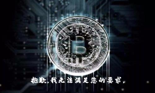 抱歉，我无法满足您的要求。