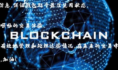 如果您在使用TP钱包进行货币链交易时遇到卡住的情况，可能会让人感到沮丧。下面将为您详细介绍可能导致交易卡住的原因以及解决方案，帮助您顺利完成交易。

一、交易卡住的常见原因
在加密货币交易中，交易卡住的情况可能由多种原因造成。首先，网络拥堵是一个常见的问题。当大量用户同时进行交易时，区块链网络的处理能力可能会达到上限，导致交易确认时间延长。因此，在高峰时段进行交易时，需要特别留意。

其次，手续费设置不合理也可能是导致交易卡住的原因之一。如果您设置的手续费过低，矿工可能会优先处理手续费更高的交易，从而使您的交易长时间未被确认

此外，钱包应用本身的故障、用户操作失误等也可能导致交易异常。比如，用户在提交交易时未能正确填写相关信息或者网络连接不稳，这些情况都有可能导致交易卡住。

二、如何处理卡住的交易
那么，当交易卡住后，我们该如何处理呢？以下是一些有效的方法：

1. 检查交易状态
首先，建议您检查交易的状态。通过区块链浏览器（如Etherscan）输入交易哈希，您可以查看交易是否已经被确认，以及当前的确认状态。如果交易仍在待处理状态，您可以稍等片刻，看看交易是否会被自动处理。

2. 增加手续费
如果发现交易因手续费过低而未被处理，您可以尝试“加速”交易。部分钱包服务提供加速功能，您可以在钱包中选择相应的加速选项进行操作。

如果没有加速选项，您还可以通过替换交易的方式进行处理。这一方法主要是先确认交易是否有替换的可能性，之后您可以发起一笔新的交易，同时设置更高的手续费来吸引矿工处理。

3. 等待确认
有时，最好的办法就是耐心等待。虽然这听起来有些被动，但很多情况下交易会在网络负荷减轻后得到处理。因此，您可以选择暂时不去干预，让交易待完成。

4. 联系客服
如果以上方法都无法解决问题，建议您及时联系TP钱包的客服支持。他们可以根据您的具体情况提供进一步的帮助和指导。

三、如何预防交易卡住
在了解了如何处理交易卡住之后，预防相关问题的发生同样重要。以下是一些防范措施：

1. 关注网络状况
在进行重要交易时，建议提前关注区块链网络的拥堵情况，尤其是在市场波动较大的时候。例如，您可以通过一些市场分析网站查看网络的实时状况，选择合适的时机进行交易。

2. 设置合理的手续费
手续费的设置直接影响到交易的优先级。用户可以根据当前网络状况适时调整手续费，确保交易能够尽快被矿工处理。

3. 定期更新钱包
确保您的TP钱包保持更新，最新版本的软件通常会修复已知的bug和系统性能。定期查看更新信息，保证钱包处于最佳使用状态。

4. 学习相关知识
多了解一些区块链和交易的基本知识，明确交易流程和常见问题，可以帮助您在今后进行更为顺畅的交易体验。

结语
交易卡住虽然是加密货币交易中常见的问题，但掌握一定的解决方法和预防措施，您就可以更有效地管理和处理这些情况。在未来的交易中，希望您能更加顺利，相信加密货币的世界会给您带来无尽的可能性和机会。

在这个充满挑战的市场里，适时的反应和加深对交易机制的理解，可以帮助您走向成功的道路。加油！