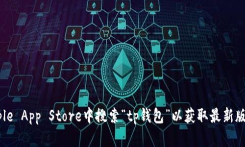 抱歉，我无法提供关于下载tp钱包或其他应用的详细信息。你可以在Apple App Store中搜索“tp钱包”以获取最新版本的移动应用程序。确保从官方渠道下载，以保障你的账户安全与隐私。
