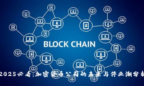 2025必看：加密货币公司的未来与停业潮分析