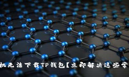 苹果手机无法下载TP钱包？立即解决这些常见问题！