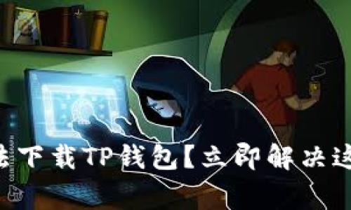苹果手机无法下载TP钱包？立即解决这些常见问题！