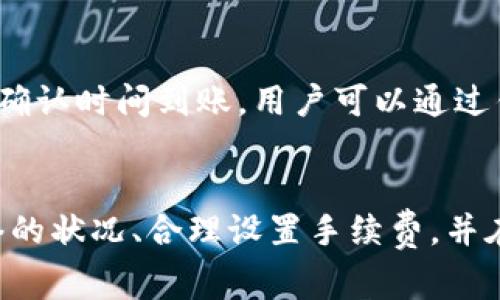 充币到TP钱包的时间通常取决于多种因素，包括网络繁忙程度、所选择的区块链网络、以及是否存在交易拥堵等。通常情况下，以下是一些可能影响充币时间的因素：

一、网络繁忙程度
在某些时段，尤其是在有大型事件或消息发布时，区块链网络可能会变得异常繁忙。例如，比特币或以太坊网络在价格波动剧烈的时期，交易量会激增，这可能导致交易确认时间延长。此时，用户需要耐心等待。

二、所选择的区块链网络
TP钱包支持多种区块链网络，例如比特币、以太坊、波场等。每个网络的交易确认机制和时间长度各不相同。因此，在选择网络时，用户需要考虑这一点。例如，某些平台可能在以太坊网络上的交易确认时间较短，而在比特币网络上则可能较长。

三、交易手续费的设置
在进行充币操作时，用户可以选择设置交易手续费。通常情况下，手续费越高，矿工越愿意优先处理该笔交易，从而加快确认速度。因此，合理设置手续费是确保资金快速到账的有效方式。

四、个人操作的准确性
此外，用户在进行充币时，需要确保充币地址的准确无误。如果充币地址输入错误，资产可能会永久丢失。建议用户再次确认地址，确保没有任何拼写错误。

充币过程的常见步骤
一般来说，充币的过程相对简单，但用户仍需遵循一定的步骤，以确保交易顺利进行：

ol
li打开TP钱包，选择要充币的币种。/li
li复制该币种的充币地址，或使用扫描二维码功能。/li
li在交易平台或其他钱包中，发起转账，粘贴充币地址，并输入金额。/li
li确认交易信息无误后，提交交易。/li
li等待网络确认，查看TP钱包资产变化。/li
/ol

充币后的资产确认
一旦交易确认，用户的资产将会在TP钱包中显示。通常情况下，充币的资产将在区块链上根据不同的网络确认时间到账。用户可以通过钱包界面实时查看充币状态。

结论
总体来说，TP钱包充币到达时间并不固定，受多种因素影响。用户在进行充币时，建议了解相关区块链网络的状况、合理设置手续费，并在操作中仔细核对地址信息。这不仅有助于加快充币速度，也能有效避免不必要的资产损失。