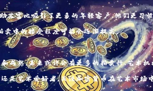 苏富比作为一个世界知名的拍卖行，在近年来逐渐开始接受加密货币作为支付方式，这一举措引发了广泛关注。随着加密货币的普及，越来越多的传统机构开始探索这一新兴支付手段。接下来，我们将深入探讨苏富比接受的加密货币种类、其背后的原因以及影响。

苏富比现接受哪种加密货币？

苏富比在其拍卖中，通常主要接受比特币（Bitcoin）和以太坊（Ethereum）这两种加密货币。比特币是最为人们熟知和使用最广泛的加密货币，而以太坊则以其智能合约功能而著称。这两种加密货币的选择，反映了苏富比在推动技术革新和适应市场变化方面的决策。

采用加密货币的背景

苏富比之所以开始接受加密货币，首先是因为这种数字资产的持续增长和普及。越来越多的年轻艺术收藏家和投资者，尤其是在科技领域，倾向于使用加密货币进行高价值交易。此外，加密货币的去中心化特征使其成为一种全球化、便捷的支付方式，这与苏富比的国际业务模式非常契合。

其次，加密货币本身的波动性和投资潜力，吸引了许多投资者的关注。随着比特币和以太坊等数字资产价格的不断攀升，很多人希望通过拍卖能够资产增值。这一趋势促使苏富比探索如何在其拍卖活动中纳入加密货币，从而更好地吸引客户。

为何选择比特币和以太坊？

苏富比选择比特币和以太坊作为接受的主要加密货币，背后有几个因素。首先，比特币作为市场上最早的加密货币，其市值和知名度无疑是最为突出的。许多人对比特币有着较强的信任感，从而愿意在高价值拍卖中使用其进行支付。

而以太坊则由于其智能合约的特性，允许更复杂的交易。以太坊网络上还有大量的非同质化代币（NFT），这些都是现代艺术市场和数字艺术领域中的重要资产。苏富比开始接受以太坊，实际上也与其拍卖中所涉及的艺术品越来越多地向数字和虚拟领域发展有关。

市场反响与未来展望

苏富比推出加密货币支付后，市场反响积极。许多买家表示，接受加密货币可以使他们在交易中更加灵活和方便。同时，这一举措也帮助苏富比吸引了更多的年轻客户，他们更习惯于使用数字支付方式，而不是传统的法定货币。

此外，苏富比的创新举措也带动了其他拍卖行和艺术市场、收藏领域在支付方式上的变革。随着技术的不断发展，加密货币在艺术品拍卖中的接受程度可能会逐渐提高。

结语

综上所述，苏富比在其拍卖活动中接受比特币和以太坊，标志着传统艺术市场与现代金融科技之间的结合。随着加密货币的不断发展和成熟，未来或许会有更多的拍卖行、艺术机构加入这一潮流。而作为消费者和投资者的我们，可以期待这一变革将如何影响艺术市场的生态，以及这一新的支付方式带来的便利。

总的来说，苏富比的这一举措不仅是对市场需求的响应，也是其在未来艺术拍卖中与新技术结合的前瞻性思维。无论你是一位收藏家还是艺术爱好者，关注加密货币在艺术市场中的动态发展，都将为您带来更多机遇与选择。