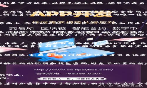 创建TP（通证钱包）里的HT（火币代币）钱包可以稍微复杂，但只要按照步骤进行，你就能顺利完成。以下是如何在TP里创建HT钱包的详细指南。

步骤一：下载TP钱包
首先，你需要从官方网站或应用商店下载TP钱包应用。确保你下载的是官方版本，以避免安全风险。安装完成后，打开应用程序。

步骤二：注册新账户
在TP钱包的主界面上，你会看到“注册”或“创建新钱包”的选项。点击此选项，系统会提示你设置一个安全密码。这个密码非常重要，因为它关系到你对钱包的访问权限。
输入并确认密码后，TP钱包会生成一个助记词。请务必将这个助记词妥善保存，因为它是你恢复钱包的唯一凭证。如果你不小心丢失了助记词，就可能无法再找回钱包里的资产。

步骤三：进入钱包主页
成功创建账户后，登录TP钱包，你将看到一个干净的用户界面。在界面上，你可以看到“添加资产”或“添加代币”的按钮。点击这个按钮以继续。

步骤四：添加HT代币
在资产添加页面，你需要搜索“HT”或“火币代币”。这时，系统将会显示出HT代币的相关信息。找到后，点击“添加”来将其纳入你的钱包中。
此时，你的TP钱包中将显示出HT代币的选项。如果你已经通过交易所或者其他渠道购买了HT代币，你可以将它们转入你这个新创建的钱包。

步骤五：转移HT代币
接下来，你需要从交易所将你的HT代币转移到TP钱包。登录你的火币账户，在资产管理界面找到你的HT代币，选择“提币”。
在提币的地址栏中，输入你TP钱包的HT地址。确保地址输入无误，以免造成资金损失。之后，确认提币金额并完成交易。通常提币需要一定的时间来确认，耐心等待。

步骤六：确认转账
在TP钱包中，你可以查看到账户余额，确保你刚刚转移的HT代币成功到达。如果有任何问题，建议查看交易记录，并联系交易所的客服进行咨询。

总结
创建TP里的HT钱包过程相对简单，但安全性至关重要。请务必保护好你的助记词和钱包密码，避免不必要的损失。此外，定期检查你的钱包和资产状态，以维持资金的安全。

小贴士
1. 定期备份：随时备份你的助记词，存储在安全的地方。
2. 更新应用：尽量保持TP钱包的最新版本，以确保安全性和功能的完善。
3. 了解交易手续费：在转移或交易HT代币前，了解费用及所需时间。

通过以上步骤，你应该可以顺利创建TP里的HT钱包并安全使用。随着对加密货币的了解加深，相信你会在这个领域获得更多的乐趣与收益。祝你在加密世界里一切顺利！