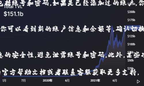 在手机版TP钱包中切换账户的步骤通常如下所示：

第一步：打开TP钱包应用
首先，确保你已经在手机上安装了TP钱包应用，并且完成了基本的登录过程。打开应用后，你会看到应用的主界面。

第二步：进入账户管理界面
在主界面上，通常会有一个菜单按钮，可能是表示“我的”或“账户”的选项。点击这个选项后，会进入账户管理界面。

第三步：选择切换账户
在账户管理界面中，寻找“切换账户”或“添加账户”的选项。这些选项通常位于最上方或底部，可能会用小图标表示。

第四步：输入其他账户信息
选择切换账户后，系统会提示你输入其他账户的登录信息，包括账号和密码。如果是已经添加过的账户，你只需选择该账户即可。

第五步：确认切换
输入完毕后，点击确认或登录按钮，系统将会完成账户切换。你可以看到新的账户信息和余额等，确认切换成功。

注意事项
切换账户时，请确保你拥有其他账户的相关信息，并注意信息的安全性，避免泄露账号和密码。此外，某些功能在不同账户之间可能存在差异，建议在切换后仔细查看。

如果在切换账户的过程中遇到任何问题，可以参考TP钱包的官方帮助文档或者联系客服获取更多支持。