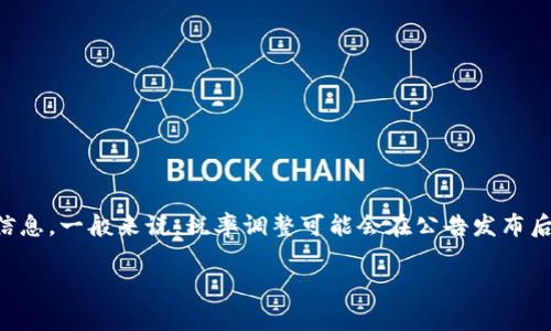 关于TP钱包的卖出税率调整的具体生效时间，通常是由相关监管机构和TP钱包官方决定的，因此我无法提供确切的信息。一般来说，税率调整可能会在公告发布后的一段时间内生效，或者可能会立即生效。建议您定期访问TP钱包的官方网站或关注相关的公告以获取最新的信息。

如果您需要讨论TP钱包的其他方面或对加密货币相关问题有兴趣，请告诉我！