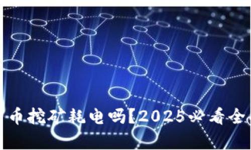 加密货币挖矿耗电吗？2025必看全面分析