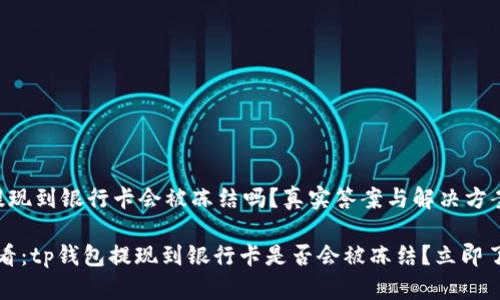 tp钱包提现到银行卡会被冻结吗？真实答案与解决方案

2025必看：tp钱包提现到银行卡是否会被冻结？立即了解答案！