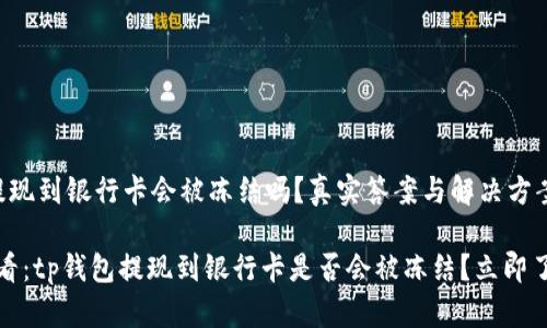 tp钱包提现到银行卡会被冻结吗？真实答案与解决方案

2025必看：tp钱包提现到银行卡是否会被冻结？立即了解答案！