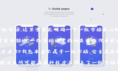 TP钱包（TokenPocket）是一个多链数字资产钱包，支持多个区块链的资产管理和交易。至于它是否属于一级市场，这里需要先明确一下一级市场和二级市场的定义。

一级市场是指证券首次发行市场，投资者可以直接从发行公司购买股票或其他金融工具。在区块链和加密货币领域，一级市场通常指的是首次代币发行（ICO）、初始交易所发行（IEO）等场合，投资者可以在这些活动中直接参与项目融资，获取新发行的代币。

而TP钱包本身是一个工具，功能包括存储、转账、交易等，它并不直接参与代币的发行过程。因此，从这个角度看，TP钱包本身不属于一级市场。它主要是提供一个平台，让用户能够管理和交易他们在一级市场或其他市场中获得的数字资产。

需要注意的是，TP钱包可能提供对一些新发行代币的支持，用户也可以通过其访问支持项目的交易所，这些交易所可能在某种程度上代表了一级市场的活动，但TP钱包作为一个独立的数字资产管理工具，不被视为一级市场。