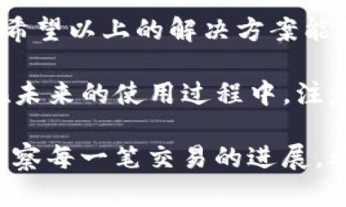 在使用TP钱包（Trust Wallet）进行闪兑（Swap）操作时，如果在确认交易后发现画面没有变化，可能会让用户感到困惑和不安。下面是对这一情况的详细分析及解决方案，希望能帮助您解决这个问题。

闪兑操作基本流程

闪兑是TP钱包中的一项强大功能，它允许用户在不同的数字资产之间迅速交换，而不需要经过繁琐的步骤。在开始闪兑之前，用户需要确保已经将所需的代币存入钱包中。操作流程通常包括选择要交换的代币、输入数量、确认交易并等待交易完成。

交易确认后界面未更新的可能原因

当用户在TP钱包中确认闪兑后，通常期望看到界面刷新或显示交易完成的状态。然而，如果画面没有变化，可能有以下几种原因：

ul
    listrong网络延迟：/strong在进行交易时，如果网络连接不稳定，可能导致数据未及时更新。这种情况下，虽然交易已经被处理，但界面并未相应变化。/li
    listrong钱包软件问题：/strong软件可能存在bug或需要更新。如果用户使用的是较旧版本的TP钱包，建议检查是否有更新并进行安装。/li
    listrong区块链网络拥堵：/strong在一些情况下，区块链的实际处理速度会受到拥堵的影响。虽然您已经确认了交易，但实际上它可能还在等待被处理。/li
    listrongToken合约问题：/strong如果所交易的代币合同有问题（例如，流动性不足），则可能会导致交易未能成功完成。/li
/ul

解决方案

如果您在TP钱包中遇到闪兑确认后画面未变的情况，可以尝试以下步骤：

h41. 检查网络连接/h4

确保您的设备连接到稳定的网络。可以尝试切换Wi-Fi或使用移动数据，确保网络信号良好。

h42. 刷新应用或重启钱包/h4

尝试关闭TP钱包应用然后重新打开，或者在应用内进行刷新操作。这样可以强制应用重新加载数据，查看交易是否成功。

h43. 查看交易记录/h4

在TP钱包中，您可以查看交易历史记录。如果交易已成功，您应该能够看到相关记录。如果交易未成功，可以获取相关的错误信息，帮助您理解问题所在。

h44. 更新应用程序/h4

如前所述，有时候软件的版本可能导致bug。定期检查TP钱包的更新，并安装最新版本以确保您使用的是最稳定的版本。

h45. 访问区块链浏览器/h4

通过查找您发送的交易哈希（TX Hash），可以在区块链浏览器（如Etherscan）中查看交易状态。这可以帮助您确认交易是否已经被确认为网络上的区块。

总结

TP钱包闪兑后画面未变化的情况可能源于多种因素，但大多数问题都是可以通过简单的排查和操作来解决的。希望以上的解决方案能够帮助您顺利完成交易，享受数字资产管理的便利。

如果问题仍然存在，建议您联系TP钱包的客服支持，提供详细的交易信息以便他们进行进一步的分析和解决。在未来的使用过程中，注意定期更新软件、保持良好的网络连接，并定期查看交易状态，以获得更好的使用体验。

总之，尽管数字钱包和闪兑功能为我们提供了便捷的交易方式，但仍然需要我们在使用过程中保持警惕，认真观察每一笔交易的进展。希望这篇文章能为您提供一些帮助和启发！