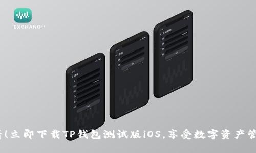 2025必看！立即下载TP钱包测试版iOS，享受数字资产管理新体验