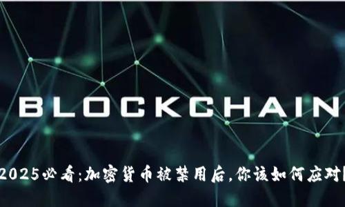 2025必看：加密货币被禁用后，你该如何应对？