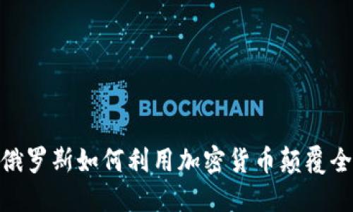 2025必看：俄罗斯如何利用加密货币颠覆全球金融格局