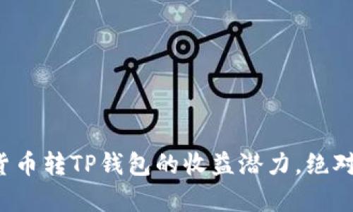 现在了解货币转TP钱包的收益潜力，绝对不容错过！